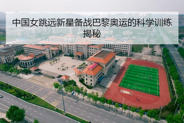中国女跳远新星备战巴黎奥运的科学训练揭秘
